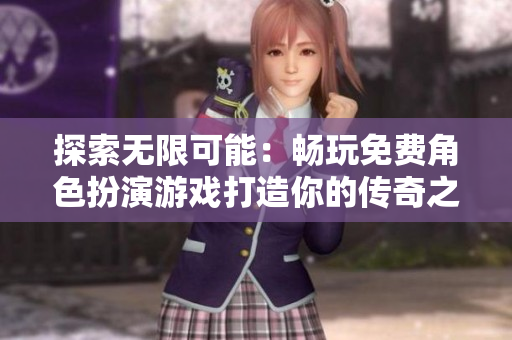 探索无限可能：畅玩免费角色扮演游戏打造你的传奇之旅