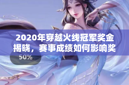2020年穿越火线冠军奖金揭晓，赛事成绩如何影响奖金分配