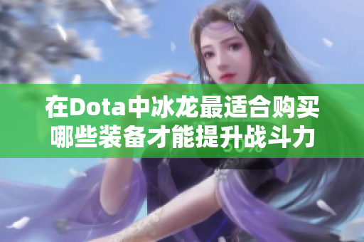 在Dota中冰龙最适合购买哪些装备才能提升战斗力