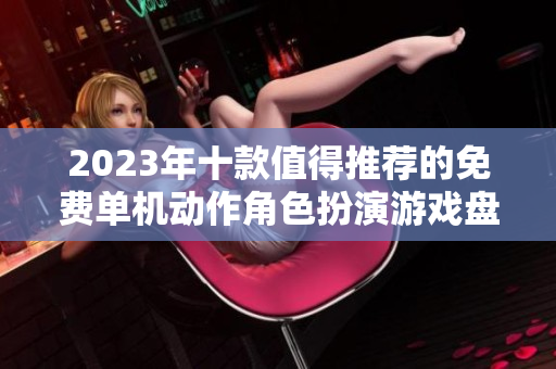 2023年十款值得推荐的免费单机动作角色扮演游戏盘点