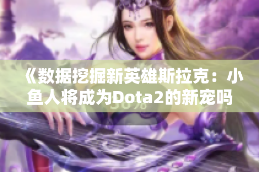 《数据挖掘新英雄斯拉克：小鱼人将成为Dota2的新宠吗》