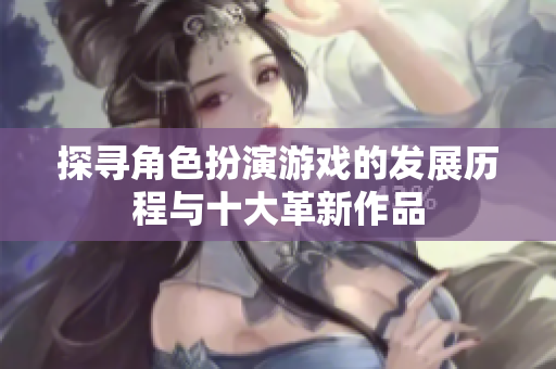 探寻角色扮演游戏的发展历程与十大革新作品