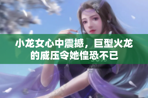 小龙女心中震撼，巨型火龙的威压令她惶恐不已
