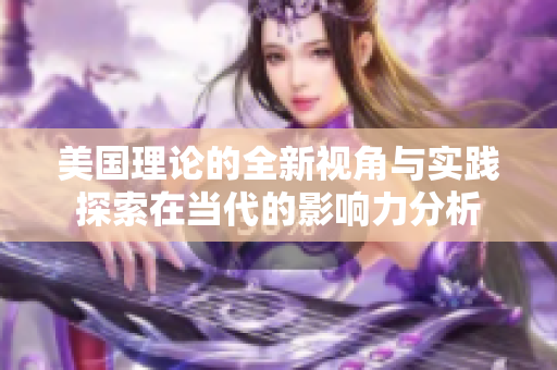 美国理论的全新视角与实践探索在当代的影响力分析