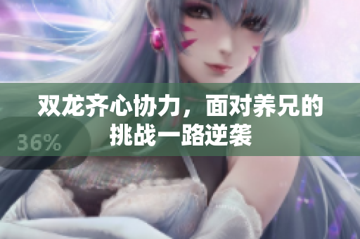 双龙齐心协力，面对养兄的挑战一路逆袭