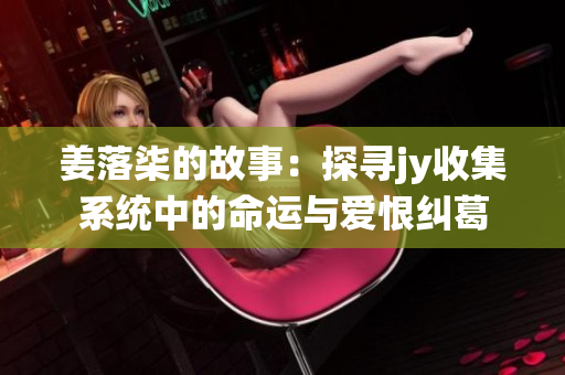 姜落柒的故事：探寻jy收集系统中的命运与爱恨纠葛