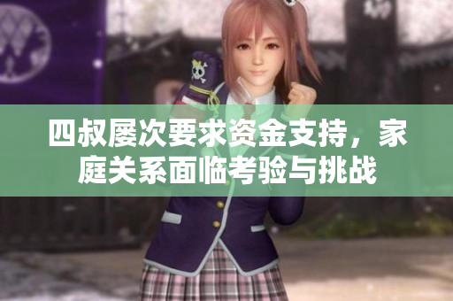 四叔屡次要求资金支持，家庭关系面临考验与挑战