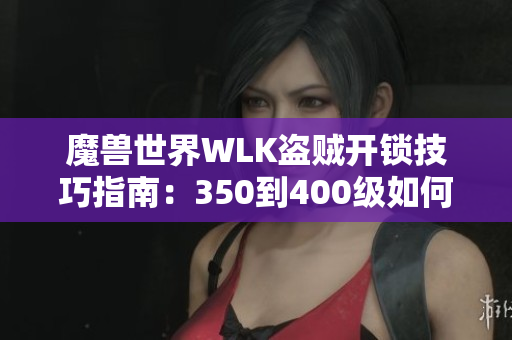 魔兽世界WLK盗贼开锁技巧指南：350到400级如何高效练习