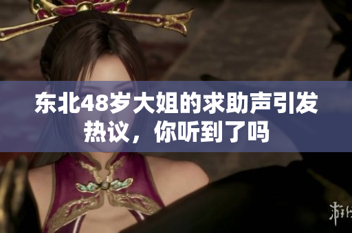 东北48岁大姐的求助声引发热议，你听到了吗