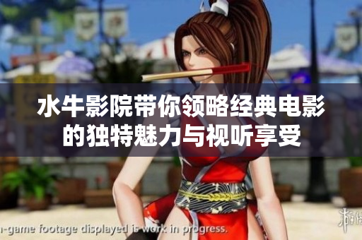 水牛影院带你领略经典电影的独特魅力与视听享受