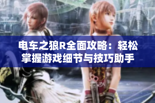 电车之狼R全面攻略：轻松掌握游戏细节与技巧助手