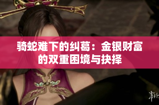 骑蛇难下的纠葛：金银财富的双重困境与抉择