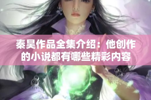 秦昊作品全集介绍：他创作的小说都有哪些精彩内容