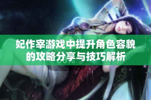 妃作宰游戏中提升角色容貌的攻略分享与技巧解析