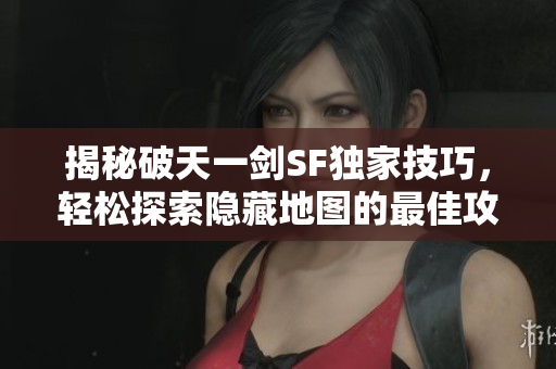 揭秘破天一剑SF独家技巧，轻松探索隐藏地图的最佳攻略