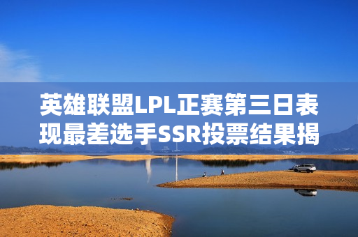 英雄联盟LPL正赛第三日表现最差选手SSR投票结果揭晓