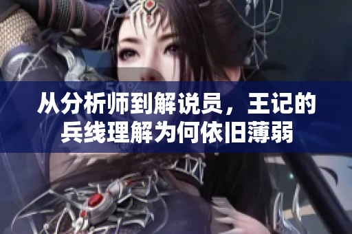 从分析师到解说员，王记的兵线理解为何依旧薄弱