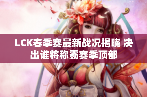 LCK春季赛最新战况揭晓 决出谁将称霸赛季顶部