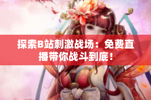 探索B站刺激战场：免费直播带你战斗到底！