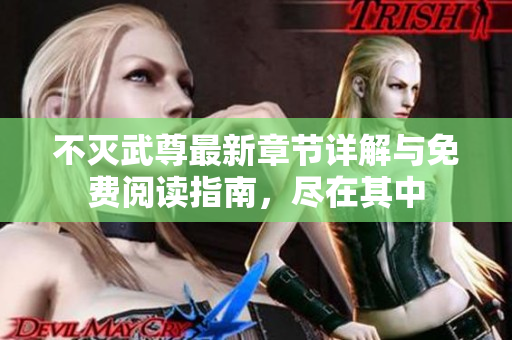 不灭武尊最新章节详解与免费阅读指南，尽在其中