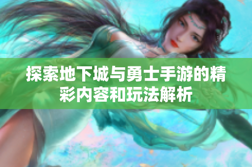探索地下城与勇士手游的精彩内容和玩法解析