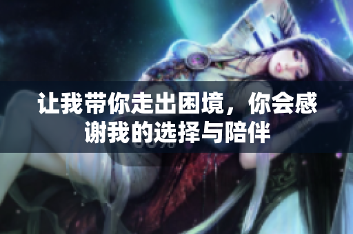 让我带你走出困境，你会感谢我的选择与陪伴