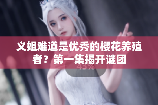 义姐难道是优秀的樱花养殖者？第一集揭开谜团