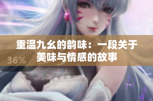 重温九幺的韵味：一段关于美味与情感的故事