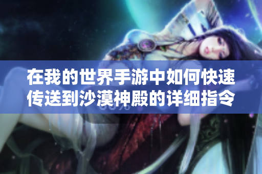 在我的世界手游中如何快速传送到沙漠神殿的详细指令指南