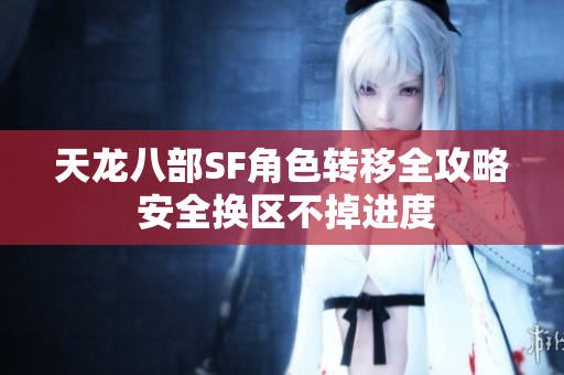 天龙八部SF角色转移全攻略 安全换区不掉进度