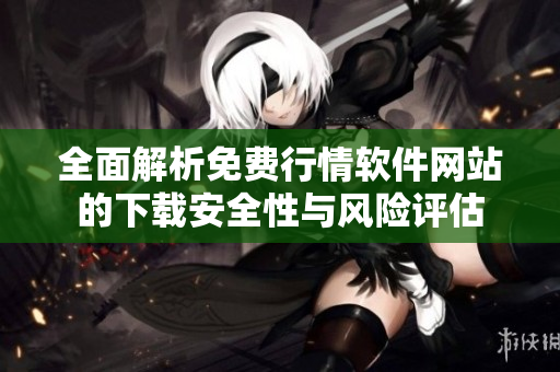 全面解析免费行情软件网站的下载安全性与风险评估