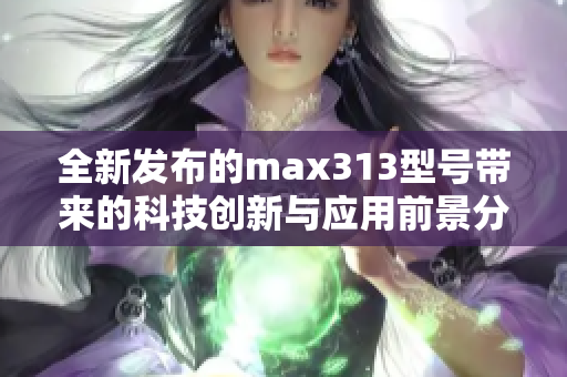 全新发布的max313型号带来的科技创新与应用前景分析