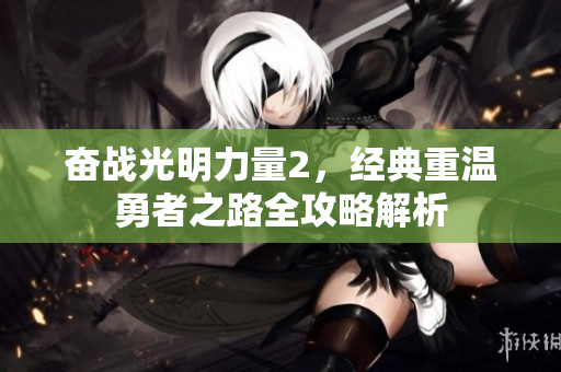 奋战光明力量2，经典重温勇者之路全攻略解析