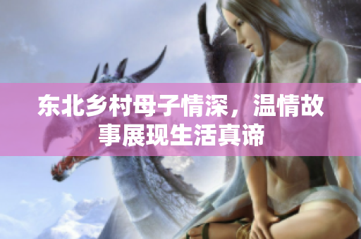 东北乡村母子情深，温情故事展现生活真谛