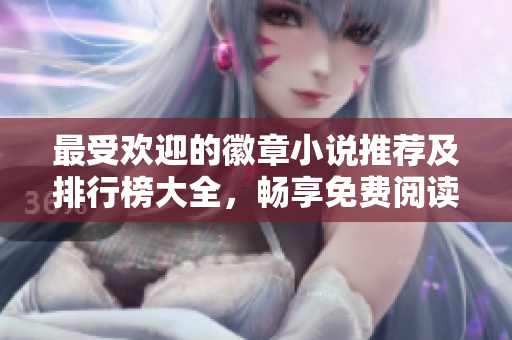 最受欢迎的徽章小说推荐及排行榜大全，畅享免费阅读体验