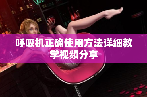 呼吸机正确使用方法详细教学视频分享