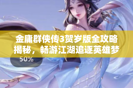 金庸群侠传3贺岁版全攻略揭秘，畅游江湖追逐英雄梦