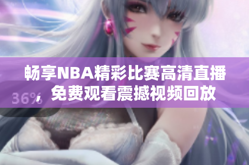畅享NBA精彩比赛高清直播，免费观看震撼视频回放