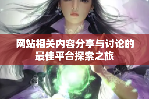 网站相关内容分享与讨论的最佳平台探索之旅