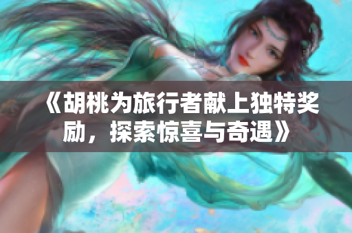 《胡桃为旅行者献上独特奖励，探索惊喜与奇遇》