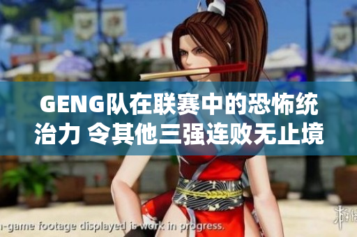 GENG队在联赛中的恐怖统治力 令其他三强连败无止境