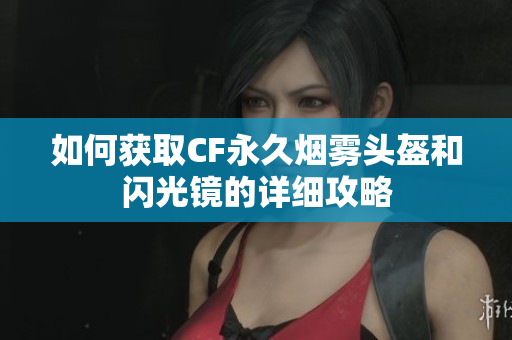 如何获取CF永久烟雾头盔和闪光镜的详细攻略