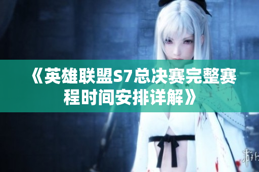《英雄联盟S7总决赛完整赛程时间安排详解》