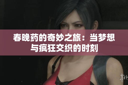春晚药的奇妙之旅：当梦想与疯狂交织的时刻