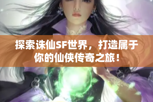 探索诛仙SF世界，打造属于你的仙侠传奇之旅！