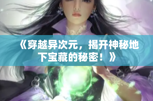 《穿越异次元，揭开神秘地下宝藏的秘密！》