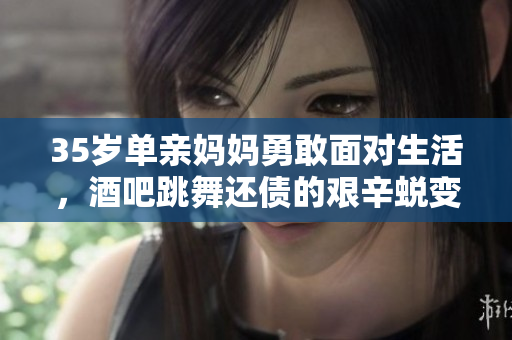 35岁单亲妈妈勇敢面对生活，酒吧跳舞还债的艰辛蜕变故事