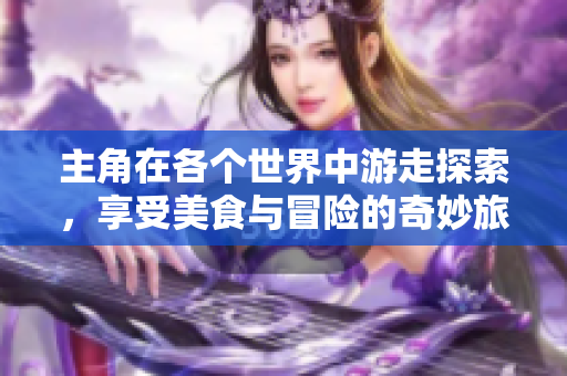 主角在各个世界中游走探索，享受美食与冒险的奇妙旅程