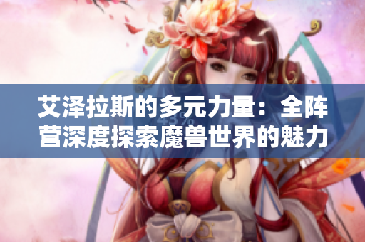 艾泽拉斯的多元力量：全阵营深度探索魔兽世界的魅力