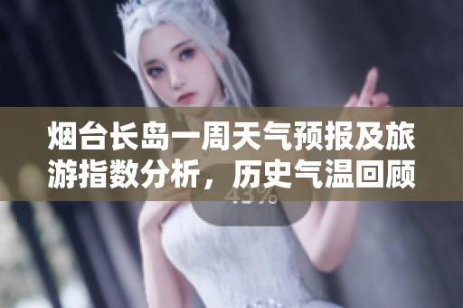 烟台长岛一周天气预报及旅游指数分析，历史气温回顾